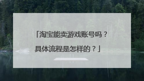 淘宝能卖游戏账号吗？具体流程是怎样的？