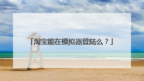淘宝能在模拟器登陆么?