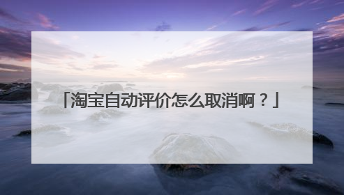 淘宝自动评价怎么取消啊？