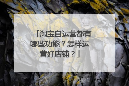 淘宝自运营都有哪些功能?怎样运营好店铺?