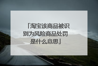 淘宝该商品被识别为风险商品处罚是什么意思