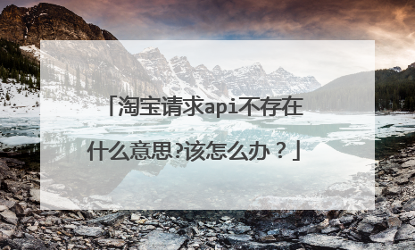 淘宝请求api不存在什么意思?该怎么办?