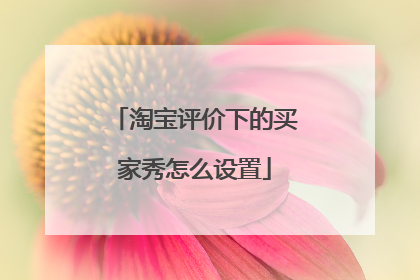 淘宝评价下的买家秀怎么设置