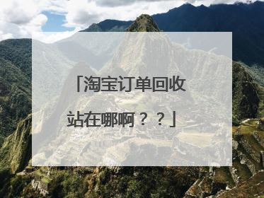 淘宝订单回收站在哪啊??