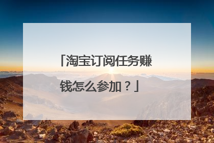 淘宝订阅任务赚钱怎么参加?