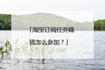 淘宝订阅任务赚钱怎么参加?
