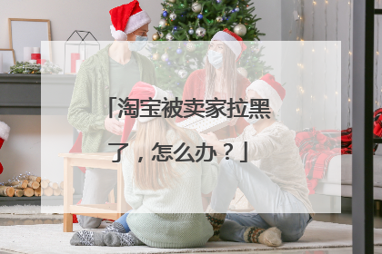 淘宝被卖家拉黑了,怎么办?