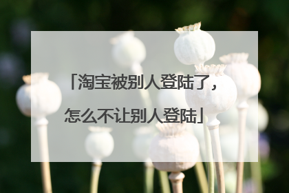 淘宝被别人登陆了,怎么不让别人登陆