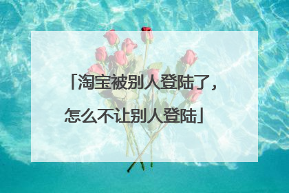 淘宝被别人登陆了,怎么不让别人登陆
