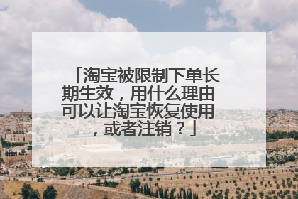 淘宝被限制下单长期生效,用什么理由可以让淘宝恢复使用,或者注销?