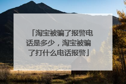淘宝被骗了报警电话是多少,淘宝被骗了打什么电话报警