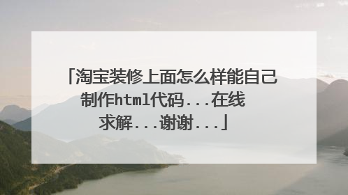 淘宝装修上面怎么样能自己制作html代码...在线求解...谢谢...