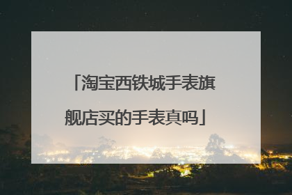 淘宝西铁城手表旗舰店买的手表真吗