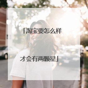 淘宝要怎么样才会有两颗星