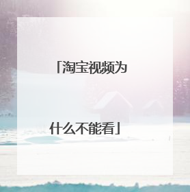 淘宝视频为什么不能看