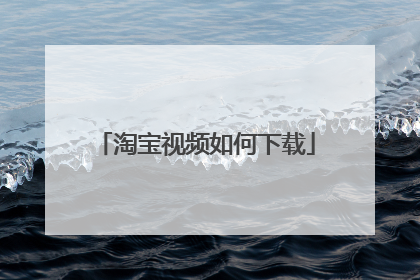 淘宝视频如何下载