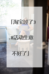 淘宝过了3.8活动生意不好了