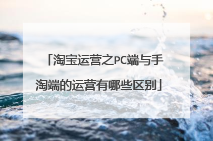 淘宝运营之PC端与手淘端的运营有哪些区别