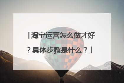 淘宝运营怎么做才好?具体步骤是什么?