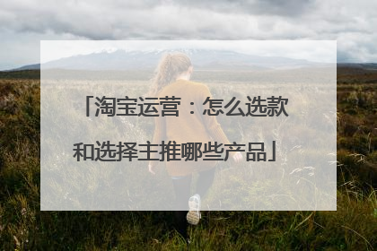 淘宝运营:怎么选款和选择主推哪些产品