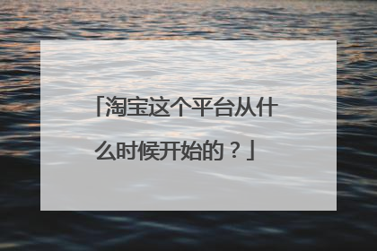 淘宝这个平台从什么时候开始的？