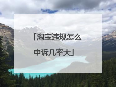 淘宝违规怎么申诉几率大