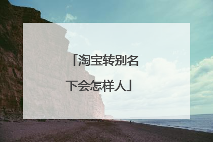 淘宝转别名下会怎样人