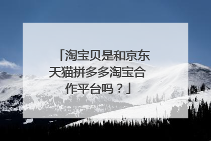 淘宝贝是和京东天猫拼多多淘宝合作平台吗？