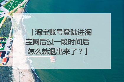 淘宝账号登陆进淘宝网后过一段时间后怎么就退出来了？