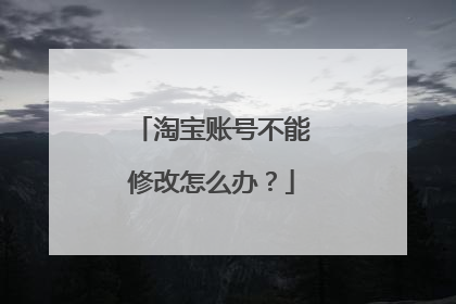 淘宝账号不能修改怎么办?