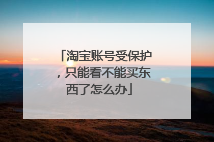 淘宝账号受保护,只能看不能买东西了怎么办