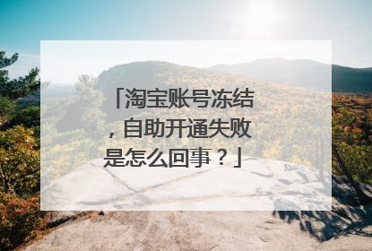 淘宝账号冻结,自助开通失败是怎么回事?