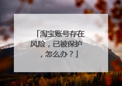 淘宝账号存在风险,已被保护,怎么办?