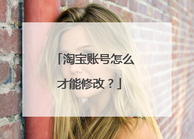淘宝账号怎么才能修改?