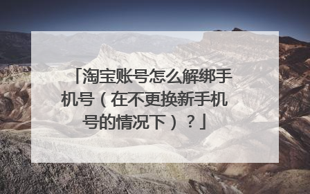 淘宝账号怎么解绑手机号(在不更换新手机号的情况下)?