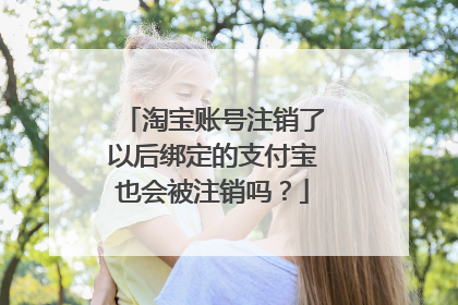 淘宝账号注销了以后绑定的支付宝也会被注销吗?