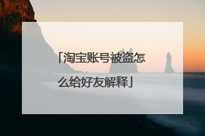 淘宝账号被盗怎么给好友解释
