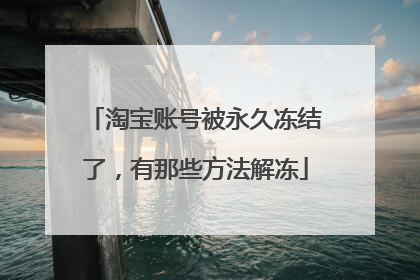 淘宝账号被永久冻结了,有那些方法解冻