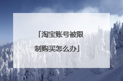淘宝账号被限制购买怎么办