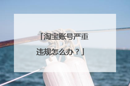 淘宝账号严重违规怎么办?