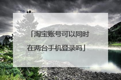 淘宝账号可以同时在两台手机登录吗
