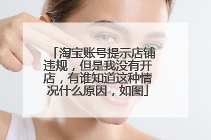淘宝账号提示店铺违规,但是我没有开店,有谁知道这种情况什么原因,如图