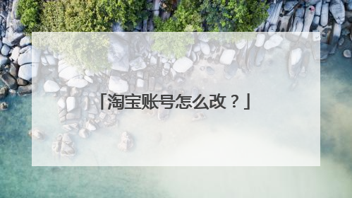 淘宝账号怎么改？