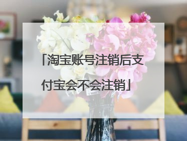 淘宝账号注销后支付宝会不会注销