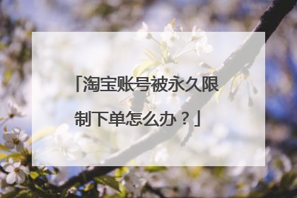 淘宝账号被永久限制下单怎么办?