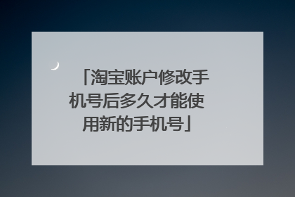 淘宝账户修改手机号后多久才能使用新的手机号