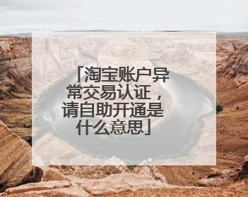 淘宝账户异常交易认证,请自助开通是什么意思