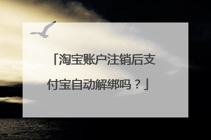淘宝账户注销后支付宝自动解绑吗?