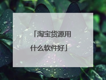 淘宝货源用什么软件好
