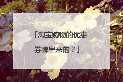 淘宝购物的优惠券哪里来的?